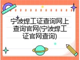 宁波焊工证查询网上查询官网(宁波焊工证官网查询)