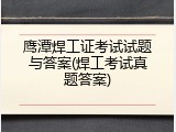 鹰潭焊工证考试试题与答案(焊工考试真题答案)