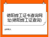 德阳焊工证书查询网址(德阳焊工证查询)