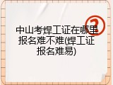 中山考焊工证在哪里报名难不难(焊工证报名难易)