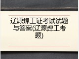 辽源焊工证考试试题与答案(辽源焊工考题)