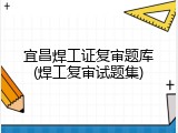 宜昌焊工证复审题库(焊工复审试题集)