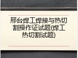 邢台焊工焊接与热切割操作证试题(焊工热切割试题)