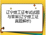 辽宁焊工证考试试题与答案(辽宁焊工证真题解析)