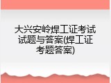 大兴安岭焊工证考试试题与答案(焊工证考题答案)