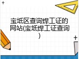 宝坻区查询焊工证的网站(宝坻焊工证查询)