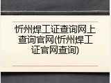 忻州焊工证查询网上查询官网(忻州焊工证官网查询)