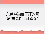 东莞查询焊工证的网站(东莞焊工证查询)