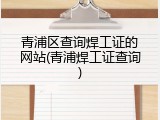 青浦区查询焊工证的网站(青浦焊工证查询)