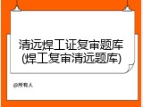 清远焊工证复审题库(焊工复审清远题库)