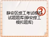 静安区焊工考试模拟试题题库(静安焊工模拟题库)
