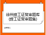 徐州焊工证复审题库(焊工证复审题集)