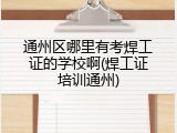 通州区哪里有考焊工证的学校啊(焊工证培训通州)