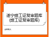 遂宁焊工证复审题库(焊工证复审题库)