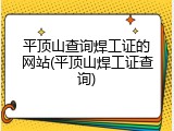 平顶山查询焊工证的网站(平顶山焊工证查询)
