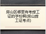 房山区哪里有考焊工证的学校啊(房山焊工证考点)
