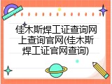 佳木斯焊工证查询网上查询官网(佳木斯焊工证官网查询)