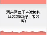 河东区焊工考试模拟试题题库(焊工考题库)