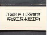 江津区焊工证复审题库(焊工复审题江津)