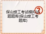 保山焊工考试模拟试题题库(保山焊工考题库)