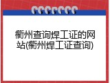 衢州查询焊工证的网站(衢州焊工证查询)