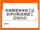 张掖哪里有考焊工证的学校啊(张掖焊工证培训点)