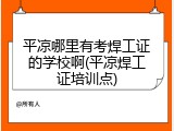平凉哪里有考焊工证的学校啊(平凉焊工证培训点)