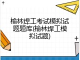 榆林焊工考试模拟试题题库(榆林焊工模拟试题)