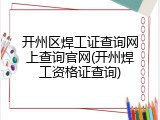开州区焊工证查询网上查询官网(开州焊工资格证查询)