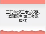 三门峡焊工考试模拟试题题库(焊工考题模拟)