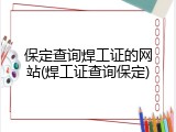 保定查询焊工证的网站(焊工证查询保定)