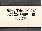 扬州焊工考试模拟试题题库(扬州焊工模拟试题)