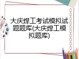 大庆焊工考试模拟试题题库(大庆焊工模拟题库)