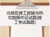 北碚区焊工焊接与热切割操作证试题(焊工考试真题)