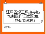 江津区焊工焊接与热切割操作证试题(焊工热切割试题)