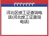 河北区焊工证查询电话(河北焊工证查询电话)
