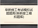 阜新焊工考试模拟试题题库(阜新焊工模拟题库)