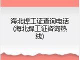 海北焊工证查询电话(海北焊工证咨询热线)