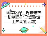 南岸区焊工焊接与热切割操作证试题(焊工热切割试题)