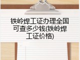 铁岭焊工证办理全国可查多少钱(铁岭焊工证价格)