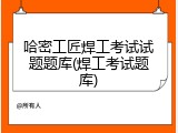 哈密工匠焊工考试试题题库(焊工考试题库)