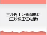 三沙焊工证查询电话(三沙焊工证电话)