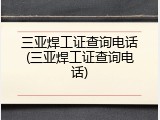 三亚焊工证查询电话(三亚焊工证查询电话)
