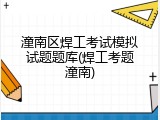潼南区焊工考试模拟试题题库(焊工考题潼南)