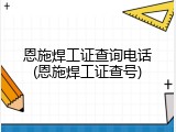 恩施焊工证查询电话(恩施焊工证查号)