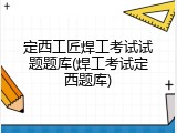 定西工匠焊工考试试题题库(焊工考试定西题库)