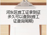 河东区焊工证拿到证多久可以查到(焊工证查询周期)