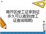 南开区焊工证拿到证多久可以查到(焊工证查询周期)