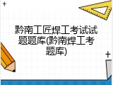 黔南工匠焊工考试试题题库(黔南焊工考题库)