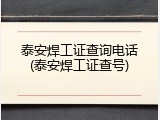 泰安焊工证查询电话(泰安焊工证查号)